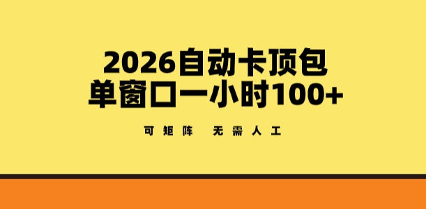 2026自动卡顶包玩法，单窗口一小时100+，可矩阵操作，无需人工【揭秘】-轻创星球网