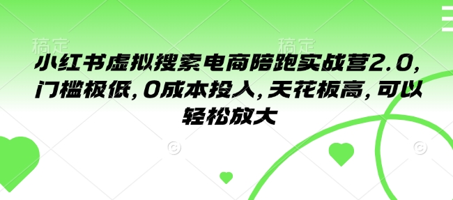 小红书虚拟搜索电商陪跑实战营2.0，门槛极低，0成本投入，天花板高，可以轻松放大-轻创星球网