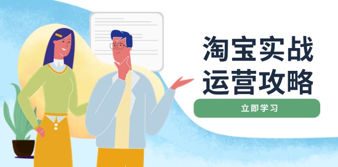 淘宝实战运营攻略：店铺基础优化、直通车推广、爆款打造、客服管理、搜...-轻创星球网