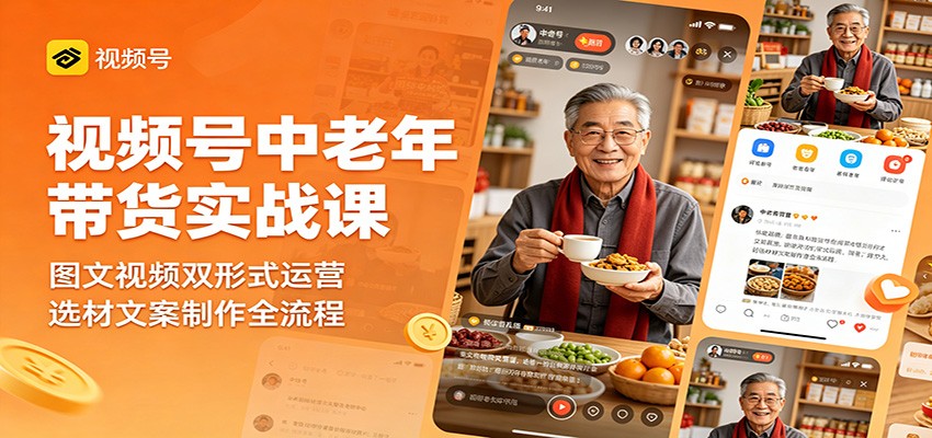 视频号中老年带货实战课：图文视频双形式运营，选材文案制作全流程-轻创星球网