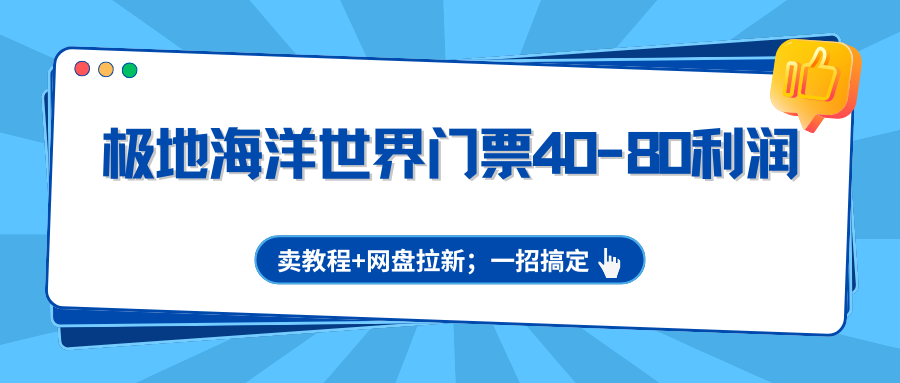 极地海洋世界门票40-80利润，卖教程+网盘拉新；一招搞定-轻创星球网