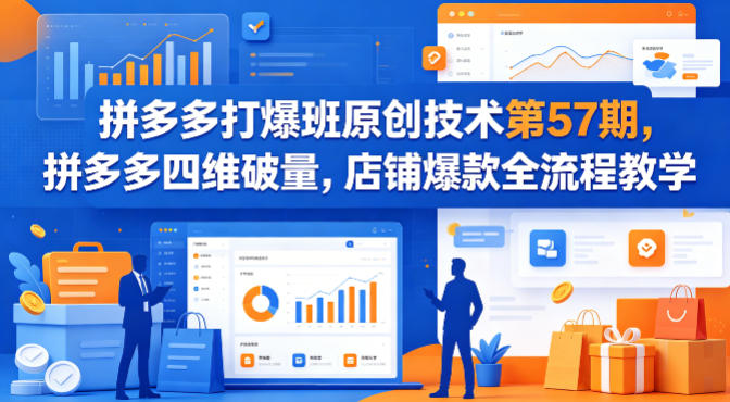 拼多多打爆班原创技术第57期，拼多多四维破量，店铺爆款全流程教学-轻创星球网