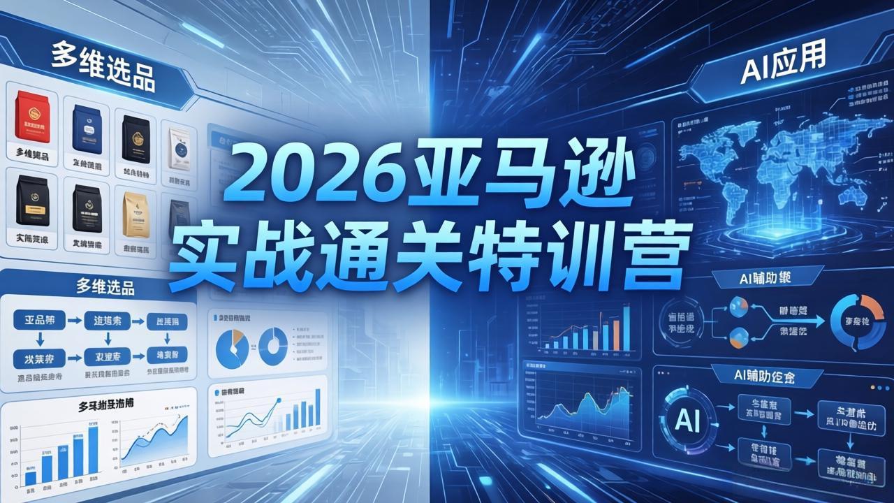 2026亚马逊实战通关特训营-26年4月30更新，多维选品+渐进式打法+AI应用，从0到1打造盈利店铺-轻创星球网