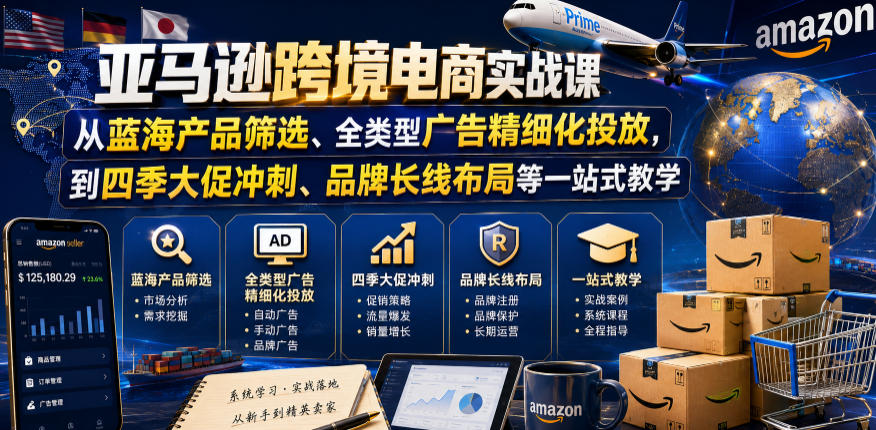 亚马逊跨境电商实战课，从蓝海产品筛选、全类型广告精细化投放，到四季大促冲刺、品牌长线布局等一站式教学-轻创星球网
