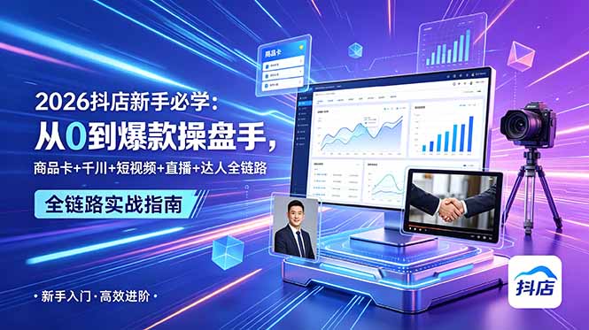 2026抖店新手必学：从0到爆款操盘手，商品卡+千川+短视频+直播+达人全链路-轻创星球网