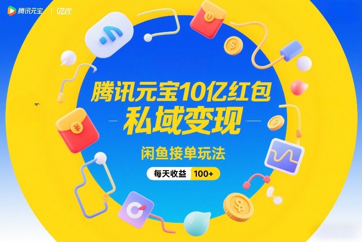 腾讯元宝10亿红包，私域变现，闲鱼接单玩法，每天收益100+-轻创星球网
