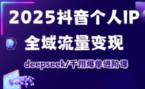 抖音个人IP全域流量变现进阶课，deepseek千川爆单进阶课(更新2026年06月)-轻创星球网