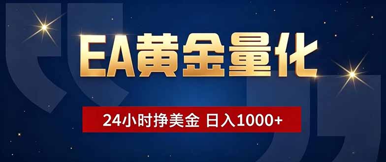 EA黄金量化，24小时不间断挣美金，小白轻松操作，日入1000+-轻创星球网