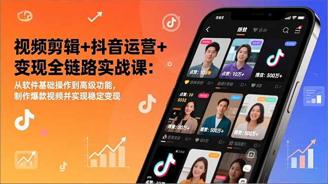 视频剪辑+抖音运营+变现全链路实战课：从软件基础操作到高级功能，制作爆款视频并实现稳定变现-轻创星球网
