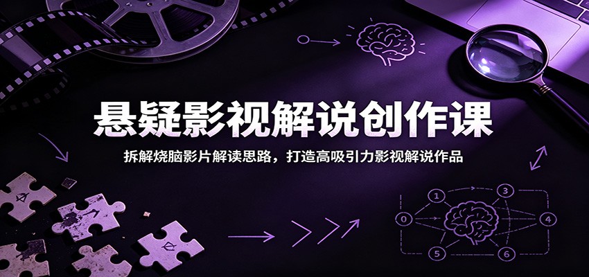 悬疑影视解说创作课：拆解烧脑影片解读思路，打造高吸引力影视解说作品-轻创星球网