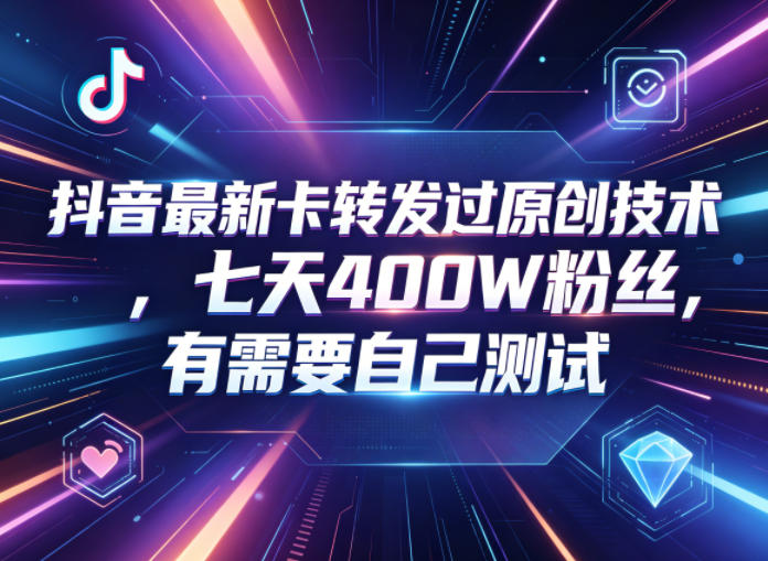 抖音最新卡转发过原创技术，七天400W粉丝，有需要自己测试-轻创星球网