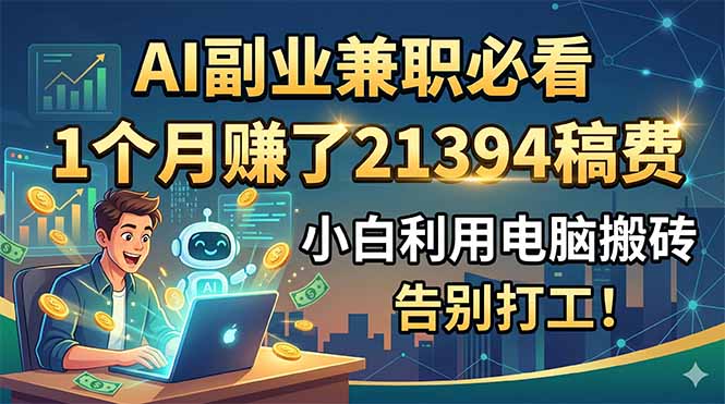 AI副业兼职必看，1个月赚了21394稿费，小白利用电脑搬砖，告别打工！-轻创星球网