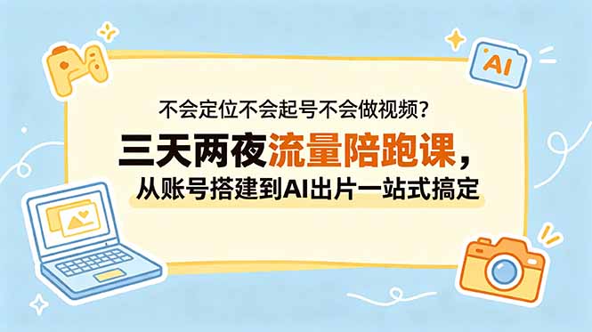 不会定位不会起号不会做视频？三天两夜流量陪跑课，从账号搭建到AI出片一站式搞定-轻创星球网