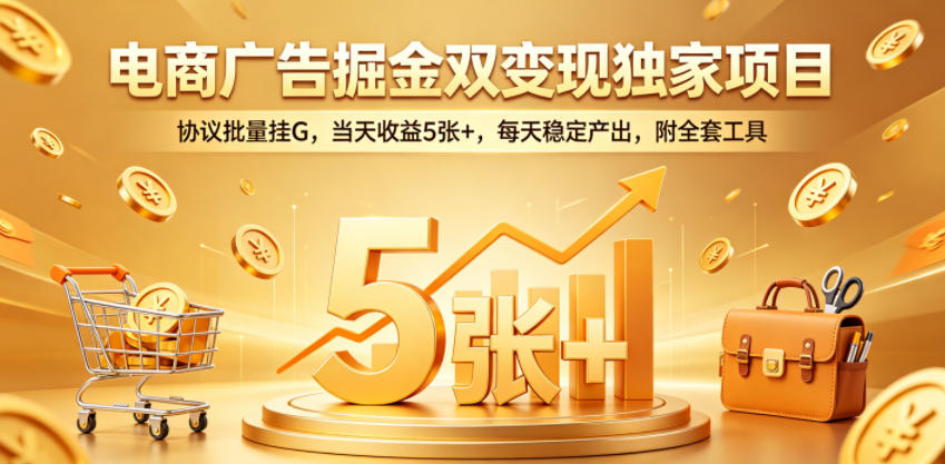电商广告掘金双变现独家项目，协议批量挂G，当天收益5张+，每天稳定产出，附全套工具【揭秘】-轻创星球网
