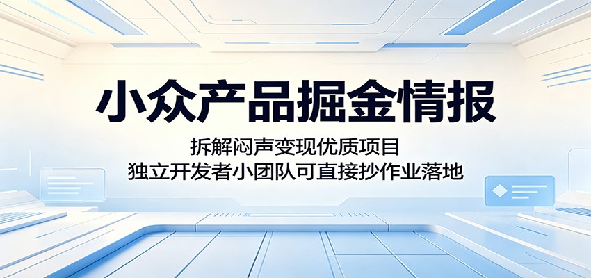 小众产品掘金情报：拆解闷声变现优质项目，独立开发者小团队可直接抄作业落地-轻创星球网