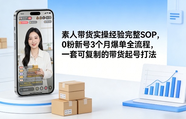 素人短视频带货实操经验完整SOP，0粉新号3个月爆单全流程，一套可复制的带货起号打法-轻创星球网