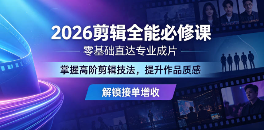 2026剪辑全能必修课，零基础直达专业成片，掌握高阶剪辑技法，提升作品质感解锁接单增收-轻创星球网