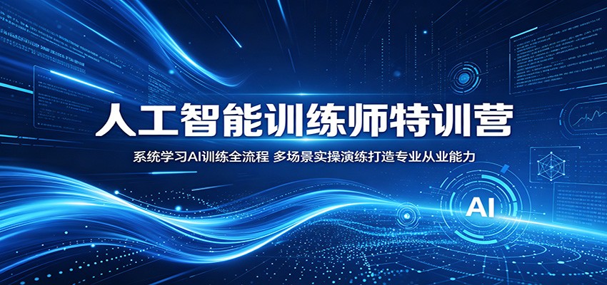 人工智能训练师特训营：系统学习AI训练全流程，多场景实操演练打造专业从业能力-轻创星球网