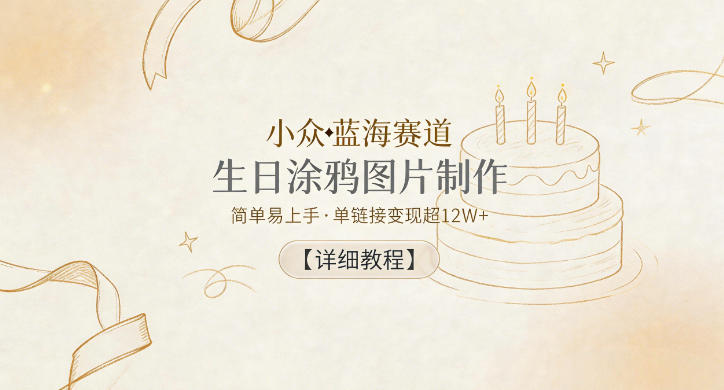 小众蓝海赛道，生日涂鸦图片制作，简单易上手，单链接变现超12W+【详细教程】-轻创星球网