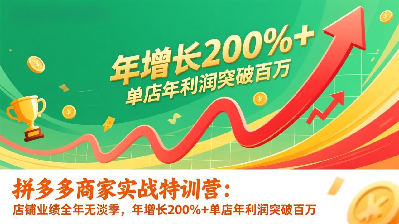 拼多多商家实战特训营：店铺业绩全年无淡季，年增长200%+单店年利润突破百万(26年1月更新-轻创星球网