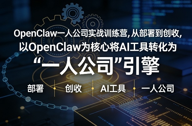 OpenClaw小龙虾+一人公司实战训练营，从部署到创收，将AI工具转化为“一人公司”引擎，低成本变现(更新)-轻创星球网