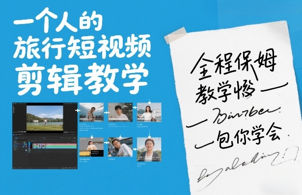 一个人的旅行短视频剪辑教学，全程保姆级教学包你学会-轻创星球网