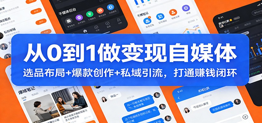 从0到1做变现自媒体：选品布局+ 爆款创作+私域引流，打通赚钱闭环-轻创星球网