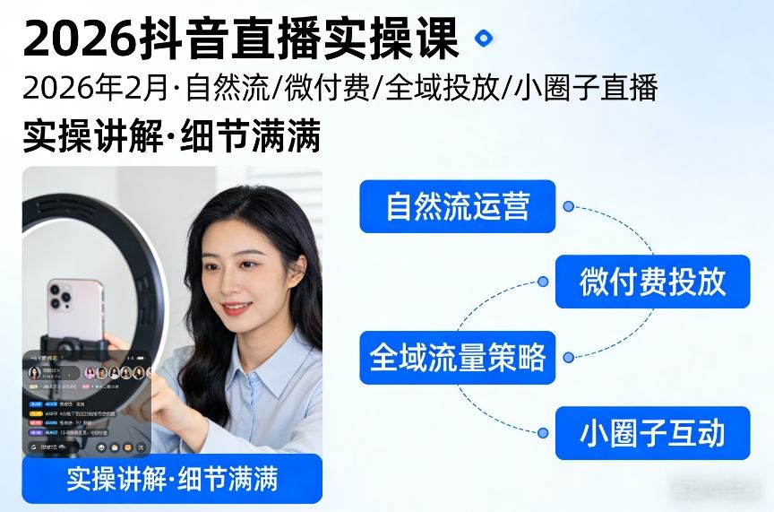 2026抖音直播实操课2026年2月，自然流、微付费、全域投放、小圈子直播，实操讲解，细节满满-轻创星球网