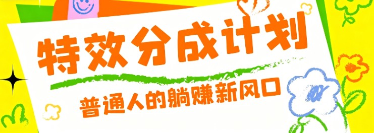零粉丝也能操作的项目！视频号特效分成计划，普通人的躺赚新风口-轻创星球网