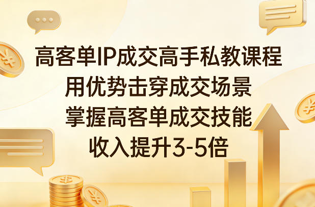高客单IP成交高手私教课程，用优势击穿成交场景，掌握高客单成交技能，收入提升3-5倍-轻创星球网