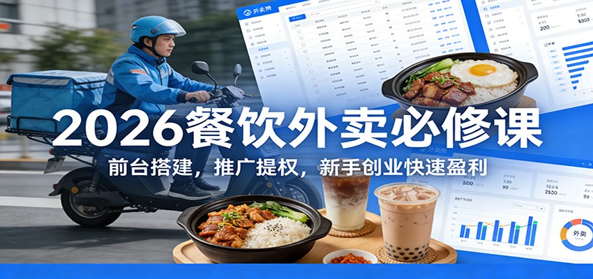 2026餐饮外卖必修课：前台搭建，推广提权，新手创业快速盈利-轻创星球网