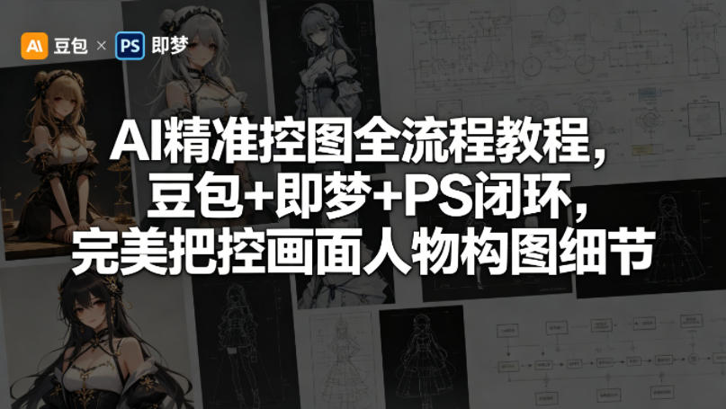 AI精准控图全流程教程，豆包+即梦+PS闭环，完美把控画面人物构图细节-轻创星球网