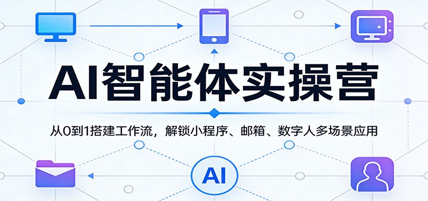 AI智能体实操营：从0到1搭建工作流，解锁小程序、邮箱、数字人多场景应用-轻创星球网