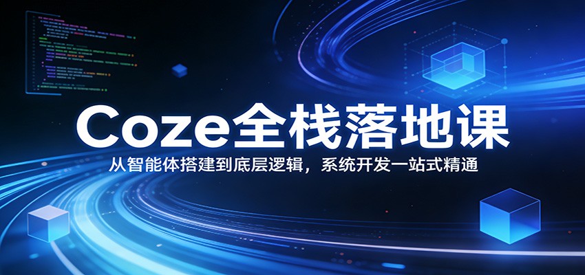 Coze全栈落地课：从智能体搭建到底层逻辑 ，系统开发一站式精通-轻创星球网