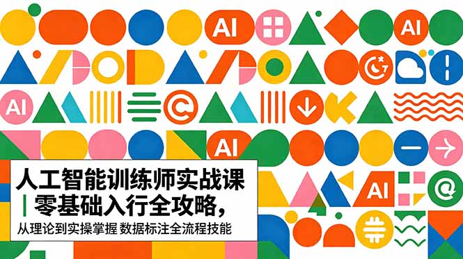 AI人工智能 训练师实战课｜零基础入行全攻略，从理论到实操掌握数据标注全流程技能-轻创星球网