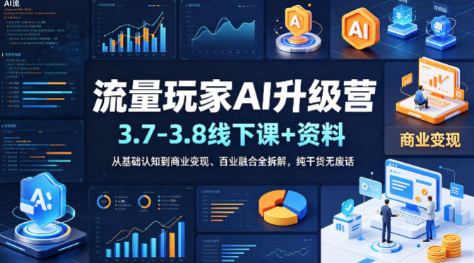 流量玩家AI升级营(3.7-3.8线下课和资料)，从基础认知到商业变现、百业融合全拆解，纯干货无废话-轻创星球网
