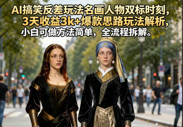 AI搞笑反差玩法名画人物双标时刻，3天收益3k+爆款思路玩法解析，小白可做方法简单，全流程拆解-轻创星球网