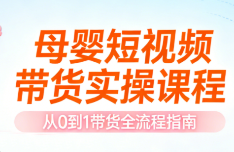 母婴短视频带货实操课程-轻创星球网