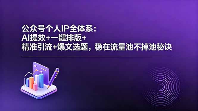公众号个人IP全体系：AI提效+一键排版+精准引流+爆文选题，稳在流量池不掉池秘诀-轻创星球网