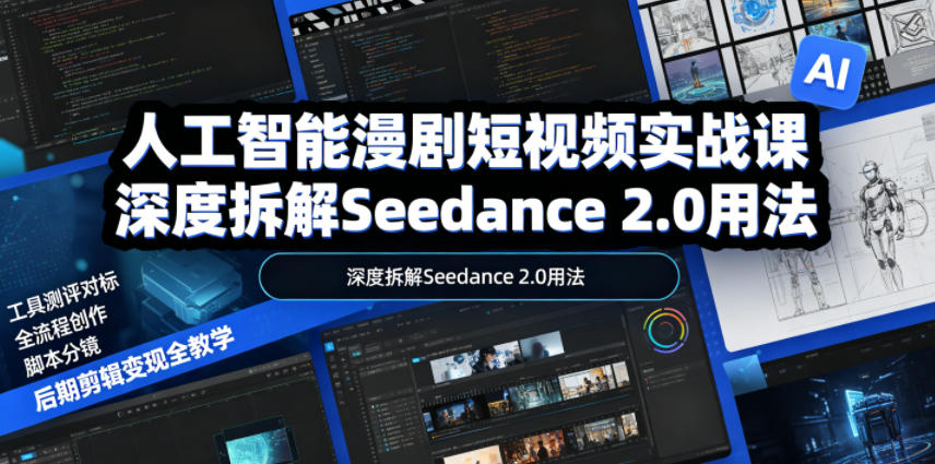 人工智能漫剧短视频实战课，深度拆解Seedance 2.0用法，工具测评对标+全流程创作+脚本分镜+后期剪辑变现全教学-轻创星球网