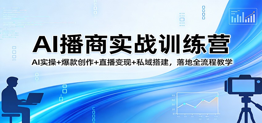 AI播商实战训练营：AI实操+爆款创作+直播变现+私域搭建，落地全流程教学-轻创星球网