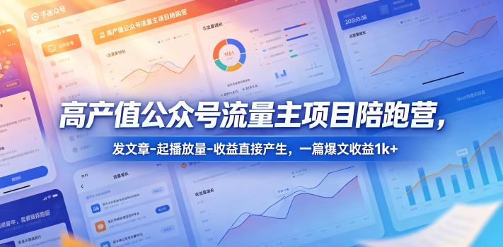 高产值公众号流量主项目陪跑营，发文章-起播放量-收益直接产生，一篇爆文收益1k+-轻创星球网