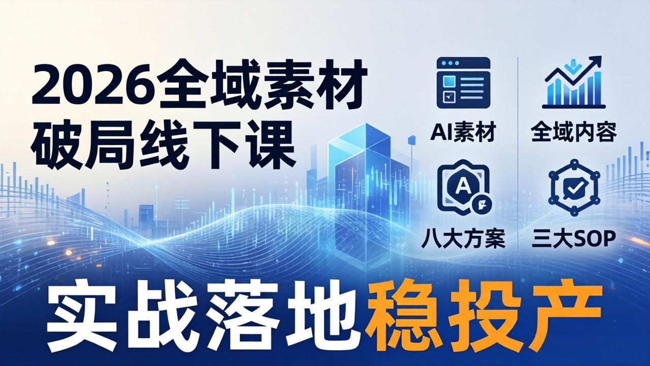 2026全域素材破局线下课：AI素材+全域内容+八大方案+三大SOP，实战落地稳投产-轻创星球网