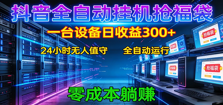 抖音全自动福袋挂机：单设备日入300+，零门槛、易操作、可批量放大-轻创星球网