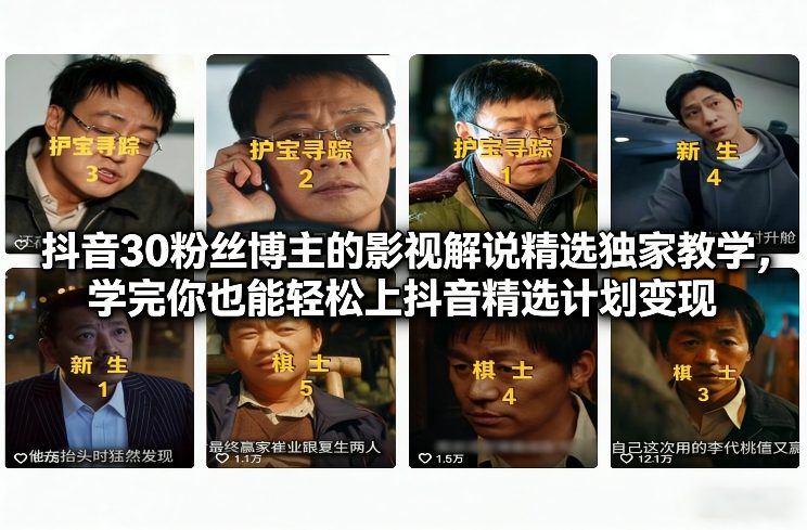 抖音30粉丝博主的影视解说精选独家教学，学完你也能轻松上抖音精选计划变现-轻创星球网