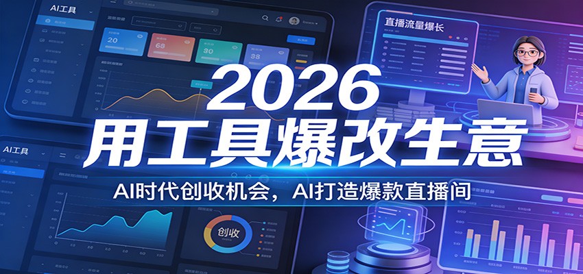2026用工具爆改生意，AI时代创收机会，AI打造爆款直播间-轻创星球网