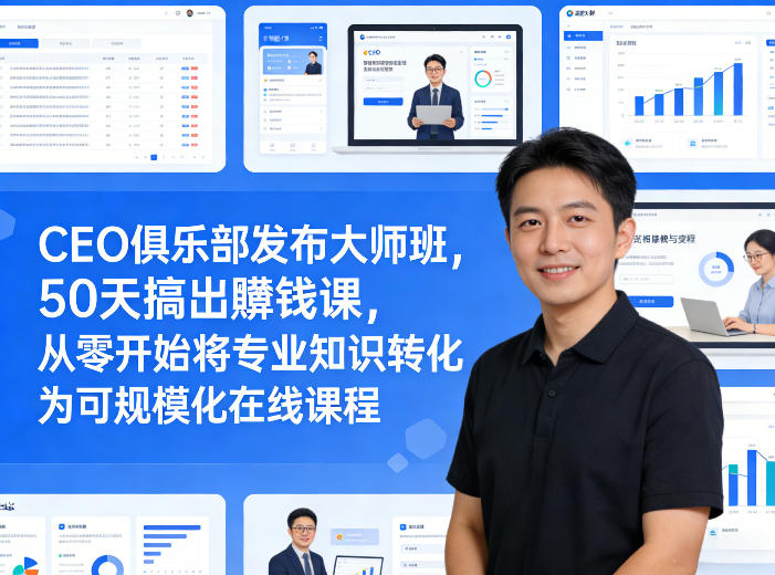 CEO俱乐部发布大师班，50天搞出賺钱课，从零开始将专业知识转化为可规模化在线课程-轻创星球网