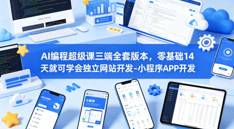 AI编程超级课三端全套版本，零基础14天就可学会独立网站开发-小程序APP开发-轻创星球网