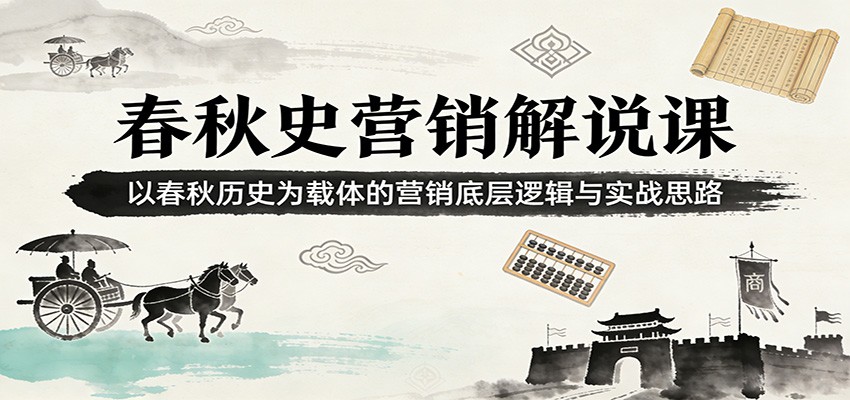 春秋史营销解说课：以春秋历史为载体的营销底层逻辑与实战思路-轻创星球网