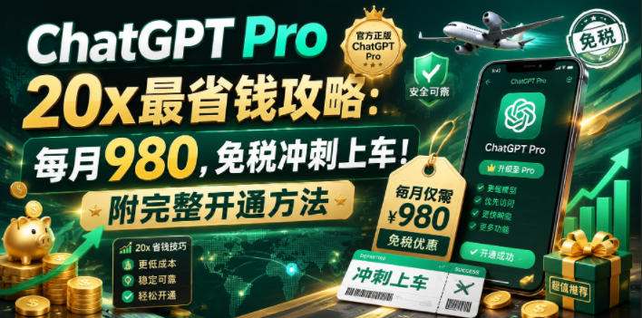 ChatGPT Pro 20x最省钱攻略：每月980，免税冲刺上车！附完整开通方法【文档】-轻创星球网